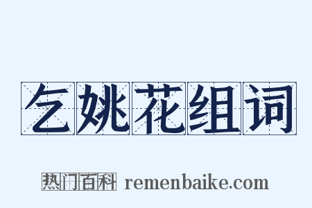 乞姚花组词是什么意思的图片